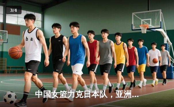 中国女篮力克日本队，亚洲杯卫冕成功展现团队力量 - 3
