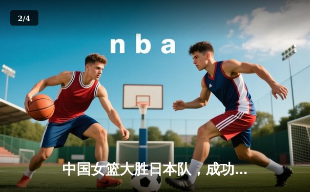 中国女篮大胜日本队，成功卫冕亚洲杯冠军 - 2