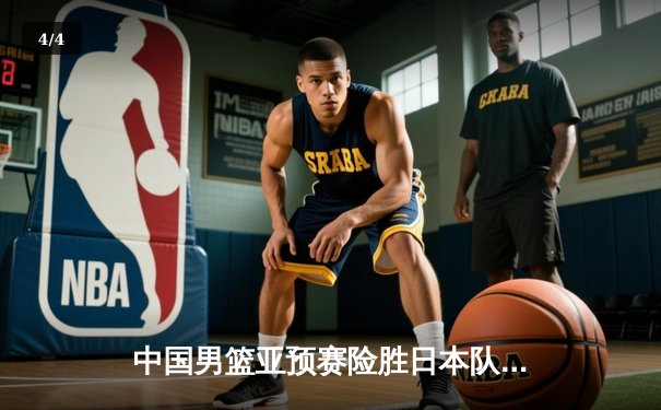 中国男篮亚预赛险胜日本队，周琦复出砍下22+15率队逆转 - 4