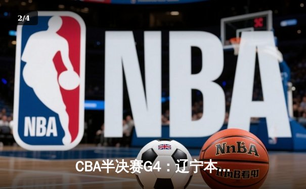 CBA半决赛G4：辽宁本钢加时逆转广东宏远 赵继伟33+8+5率队拿到赛点 - 2