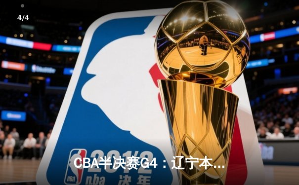 CBA半决赛G4：辽宁本钢加时逆转广东宏远 赵继伟33+8+5率队拿到赛点 - 4