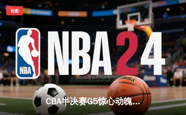 CBA半决赛G5惊心动魄：辽宁男篮加时险胜广东，赵继伟37分导演逆转
