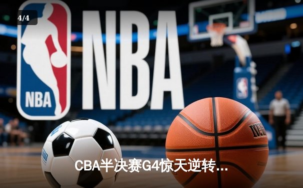 CBA半决赛G4惊天逆转 辽宁本钢加时险胜广东宏远总比分战平 - 4