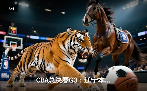 CBA总决赛G3：辽宁本钢加时险胜浙江广厦 赵继伟砍28+13率队夺赛点 - 3