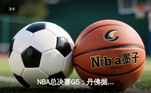 NBA总决赛G5：丹佛掘金险胜迈阿密热火，约基奇狂砍41分夺赛点 - 3
