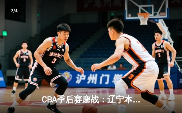 CBA季后赛鏖战：辽宁本钢加时险胜广东宏远，赵继伟33分导演逆转好戏 - 2