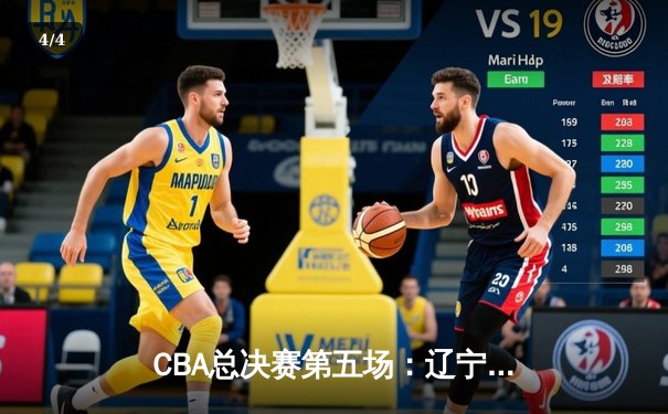 CBA总决赛第五场：辽宁男篮加时险胜广东 总比分3-2夺得赛点 - 4