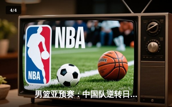 男篮亚预赛：中国队逆转日本队，周琦关键封锁定胜局 - 4