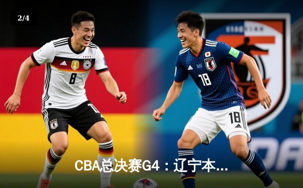 CBA总决赛G4：辽宁本钢逆转战胜新疆伊力特，总比分3-1夺得赛点 - 2