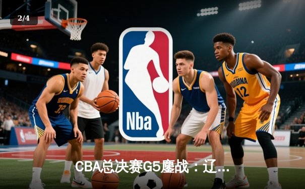 CBA总决赛G5鏖战：辽宁本钢加时险胜浙江广厦，赵继伟砍33分荣膺FMVP - 2